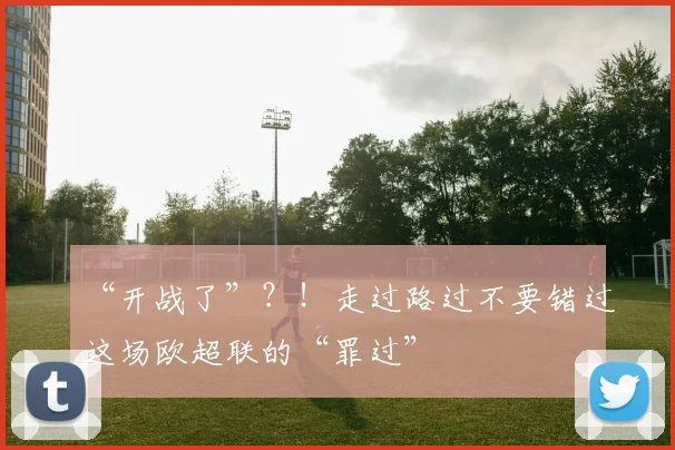 “开战了”？！走过路过不要错过这场欧超联的“罪过”