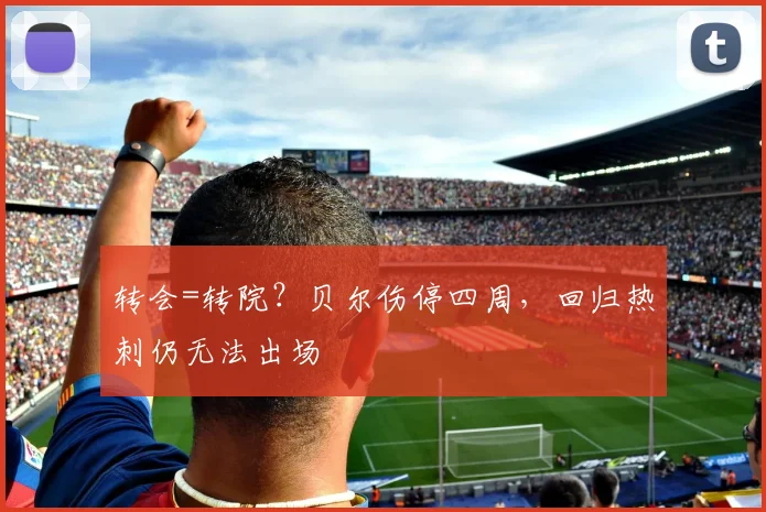 转会=转院？贝尔伤停四周，回归热刺仍无法出场