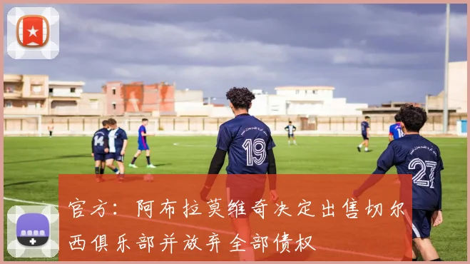 官方：阿布拉莫维奇决定出售切尔西俱乐部并放弃全部债权