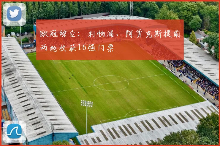 欧冠综合：利物浦、阿贾克斯提前两轮收获16强门票