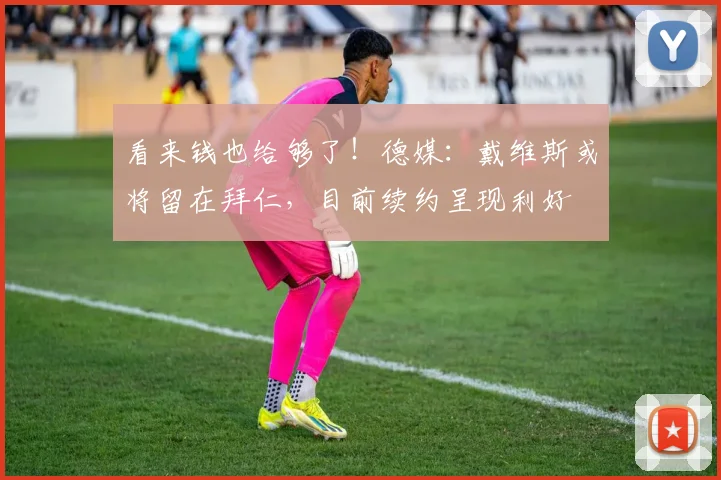 看来钱也给够了！德媒：戴维斯或将留在拜仁，目前续约呈现利好