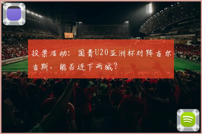 投票活动：国青U20亚洲杯对阵吉尔吉斯，能否连下两城？