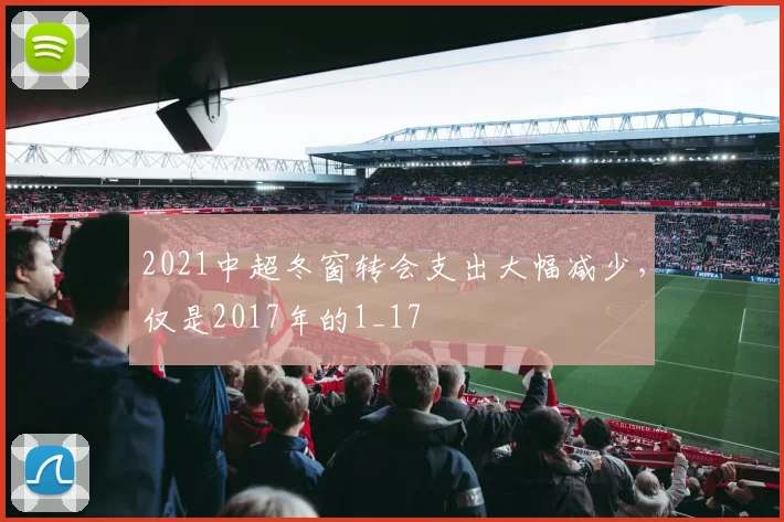 2021中超冬窗转会支出大幅减少，仅是2017年的1_17