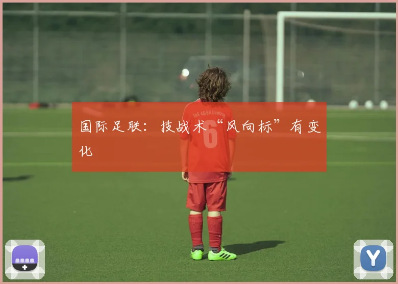 国际足联：技战术“风向标”有变化