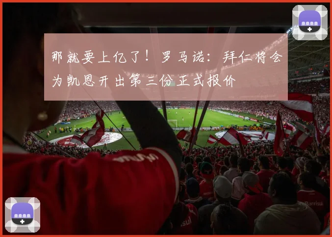 那就要上亿了！罗马诺：拜仁将会为凯恩开出第三份正式报价