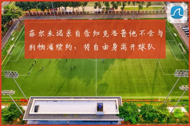 菲尔米诺亲自告知克洛普他不会与利物浦续约，将自由身离开球队