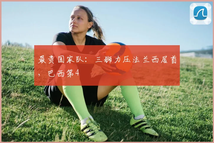 最贵国家队：三狮力压法兰西居首，巴西第4