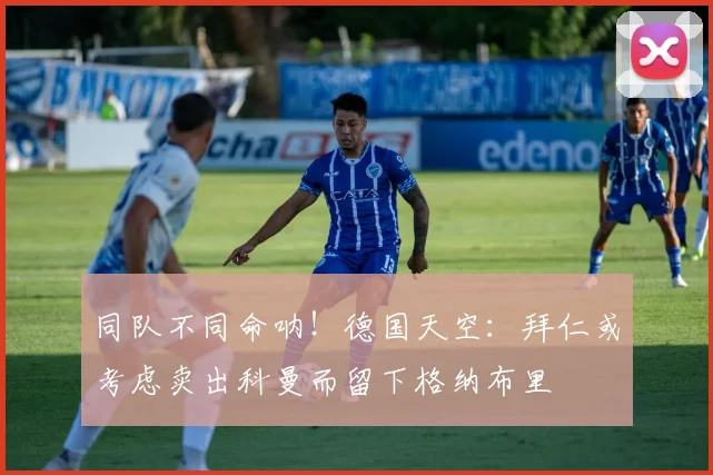 同队不同命呐！德国天空：拜仁或考虑卖出科曼而留下格纳布里