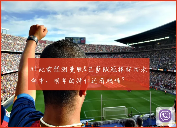AI此前预测曼联&巴萨欧冠捧杯均未命中，明年的拜仁还有戏吗？