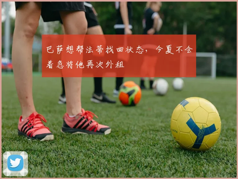 巴萨想帮法蒂找回状态，今夏不会着急将他再次外租