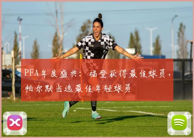 PFA年度盛典：福登获得最佳球员，帕尔默当选最佳年轻球员