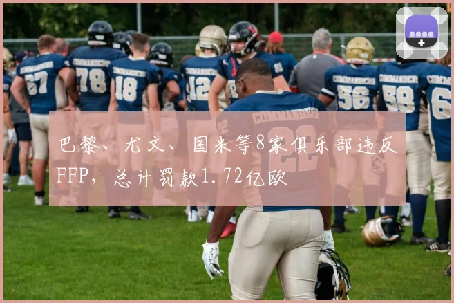 巴黎、尤文、国米等8家俱乐部违反FFP，总计罚款1.72亿欧