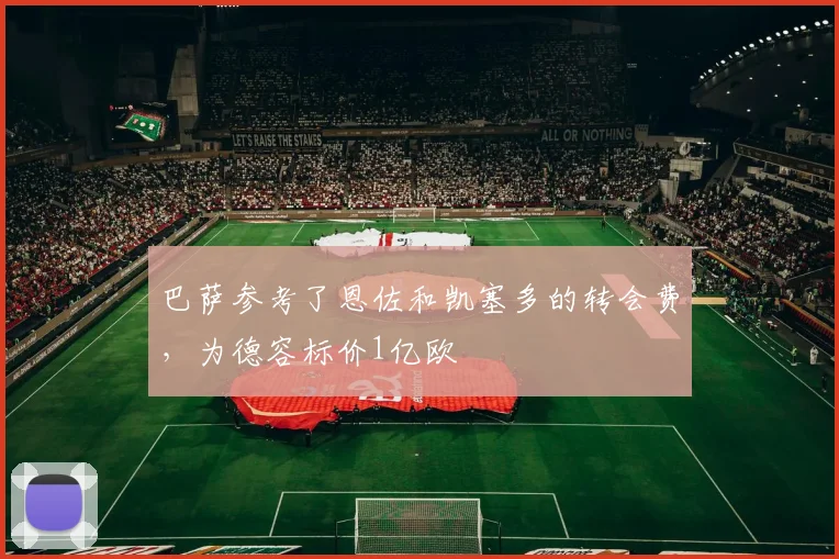 巴萨参考了恩佐和凯塞多的转会费，为德容标价1亿欧