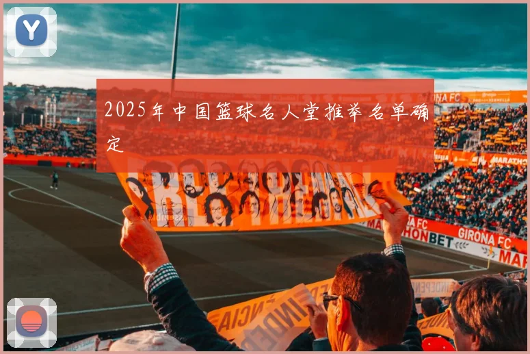 2025年中国篮球名人堂推举名单确定